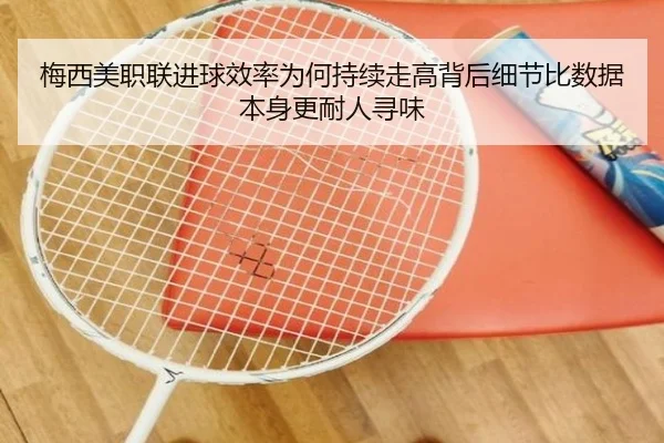 梅西美职联进球效率为何持续走高背后细节比数据本身更耐人寻味 - dbcailiao